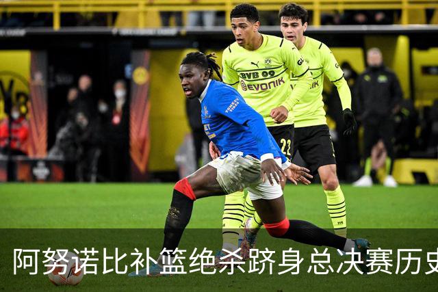 阿努诺比补篮绝杀跻身总决赛历史十佳名场面&仅次于乔丹LBJ魔术师